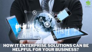 How IT Enterprise Solutions Can Be Helpful For Your Business? 