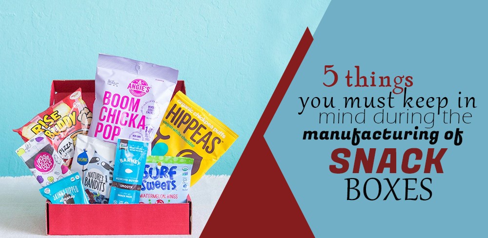 5 Things you Must Keep in Mind During the Manufacturing of Snack Boxes