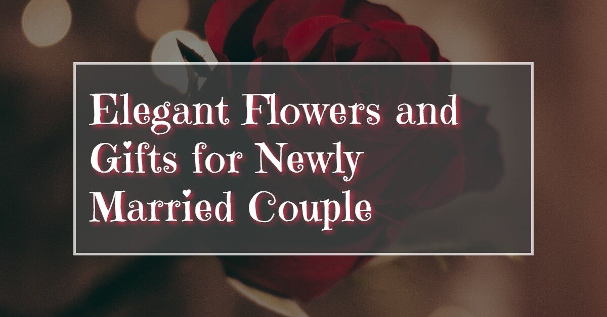Elegant Flowers and Gifts for Newly Married Couple
