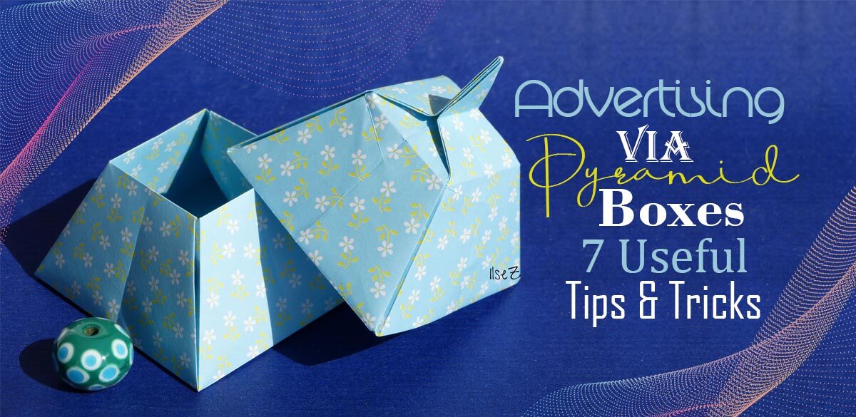 Advertising VIA Pyramid Boxes – 7 Useful Tips & Tricks