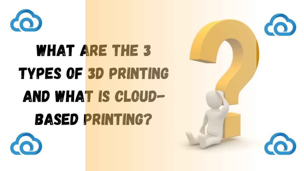 What Are The 3 Types Of 3D Printing And What Is Cloud-based Printing?