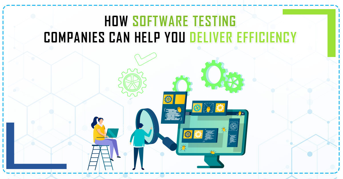 How Software Testing Companies Can Help You Deliver Efficiency !