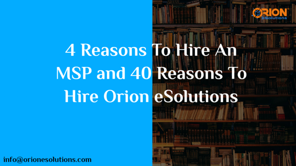4 REASONS TO HIRE AN MANAGED SERVICE PROVIDER AND 40 REASONS TO HIRE ORION’s