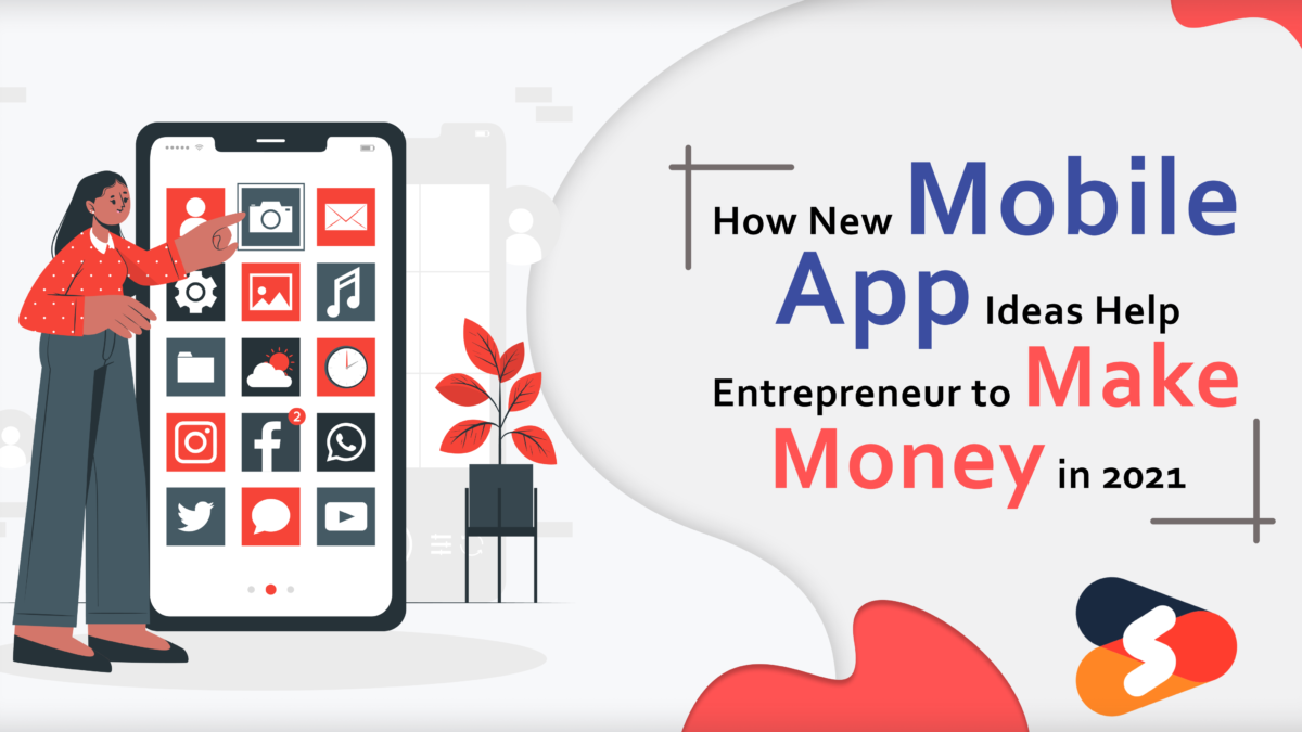 How New Mobile App Ideas Help Entrepreneur to Make Money in 2021