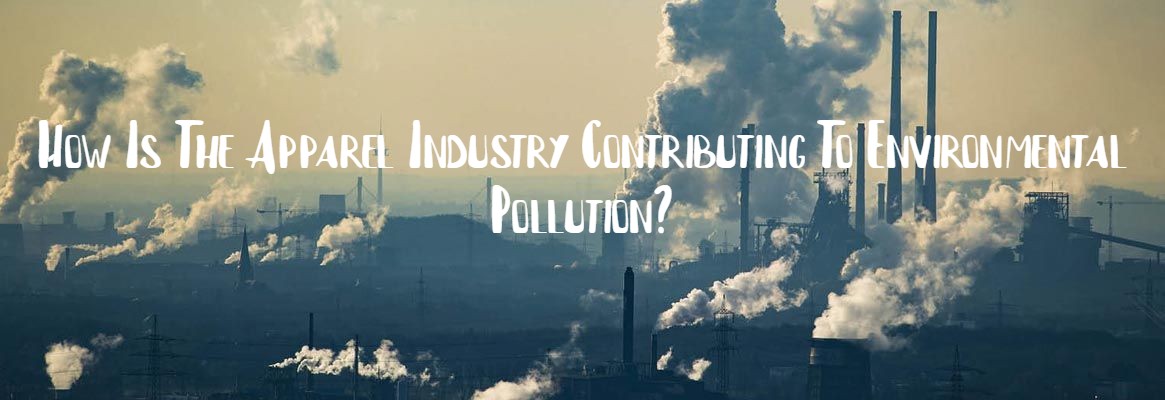 How Is The Apparel Industry Contributing To Environmental Pollution?