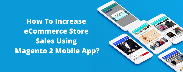 How To Increase eCommerce Store Sales Using Magento 2 Mobile App?