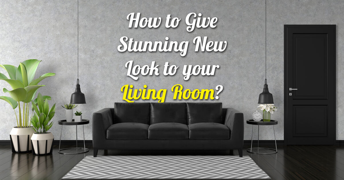 How to Give Stunning New Look to your Living Room?