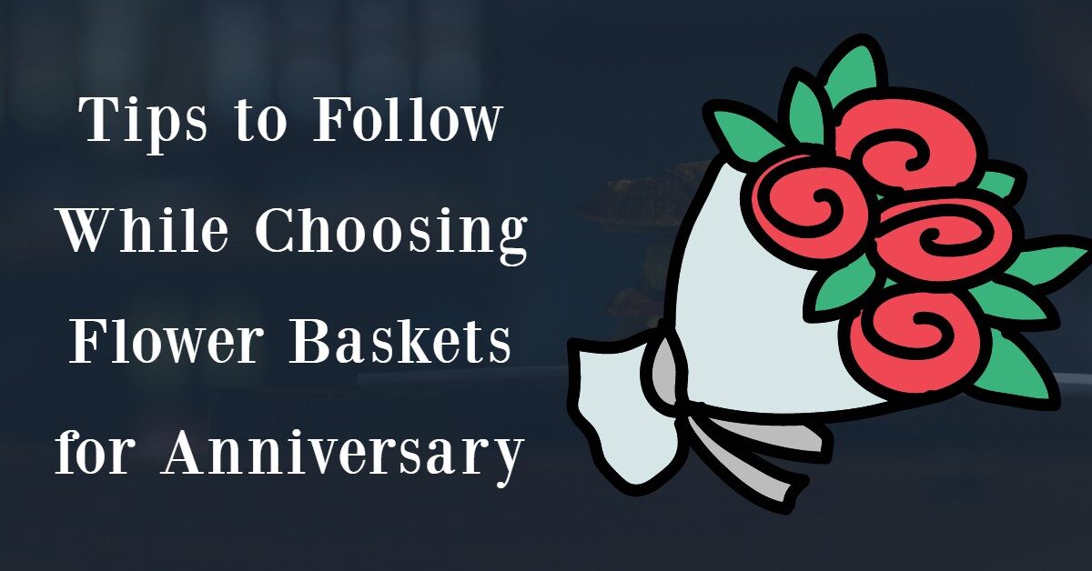 Tips to Follow while Choosing Flower Baskets for Anniversary