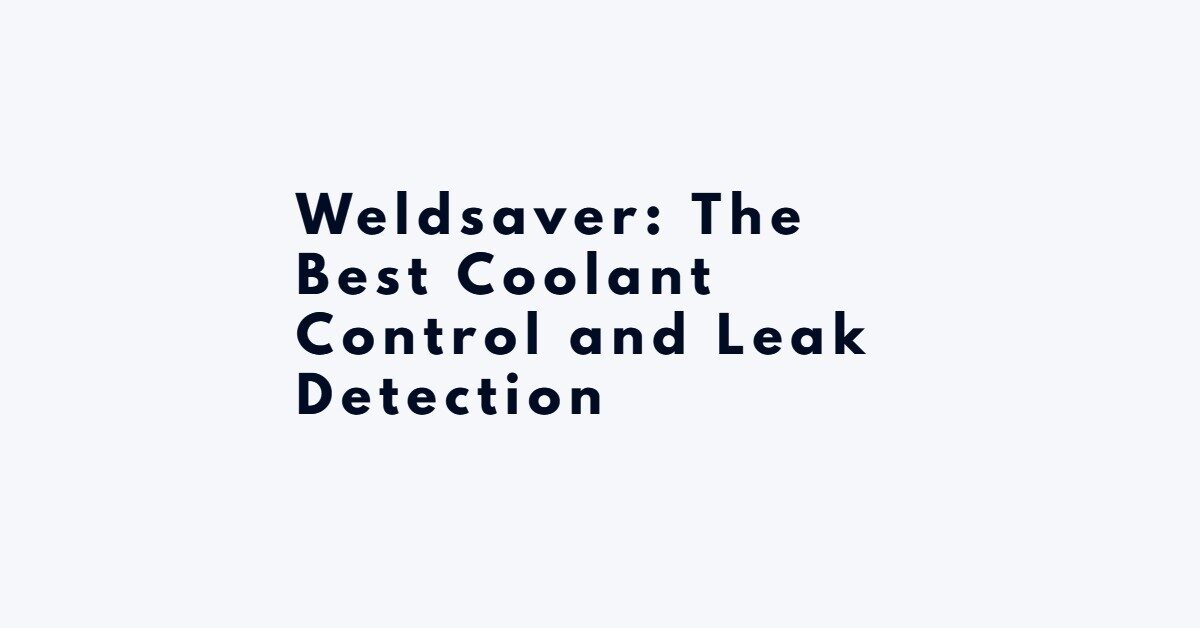 Weldsaver: The Best Coolant Control and Leak Detection
