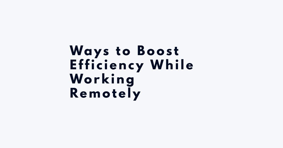 Ways to Boost Efficiency While Working Remotely