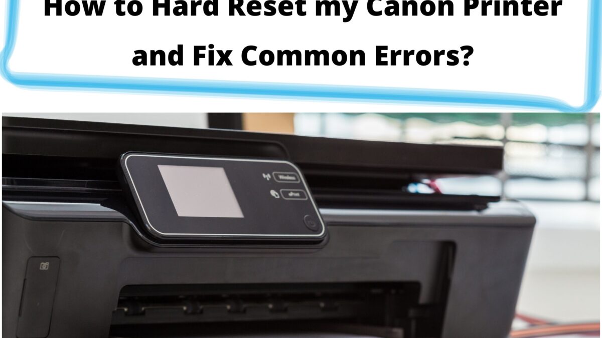 How to Hard Reset my Canon Printer and Fix Common Errors?