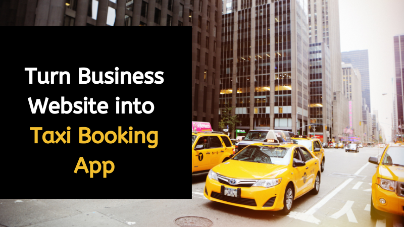 Turn Business Website into Taxi Booking App: 5 Reasons to Transform to Mobile App