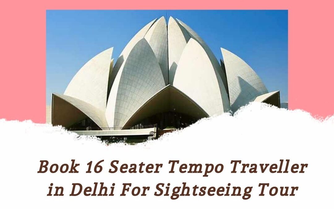 Book 16 Seater Tempo Traveller in Delhi For Sightseeing Tour