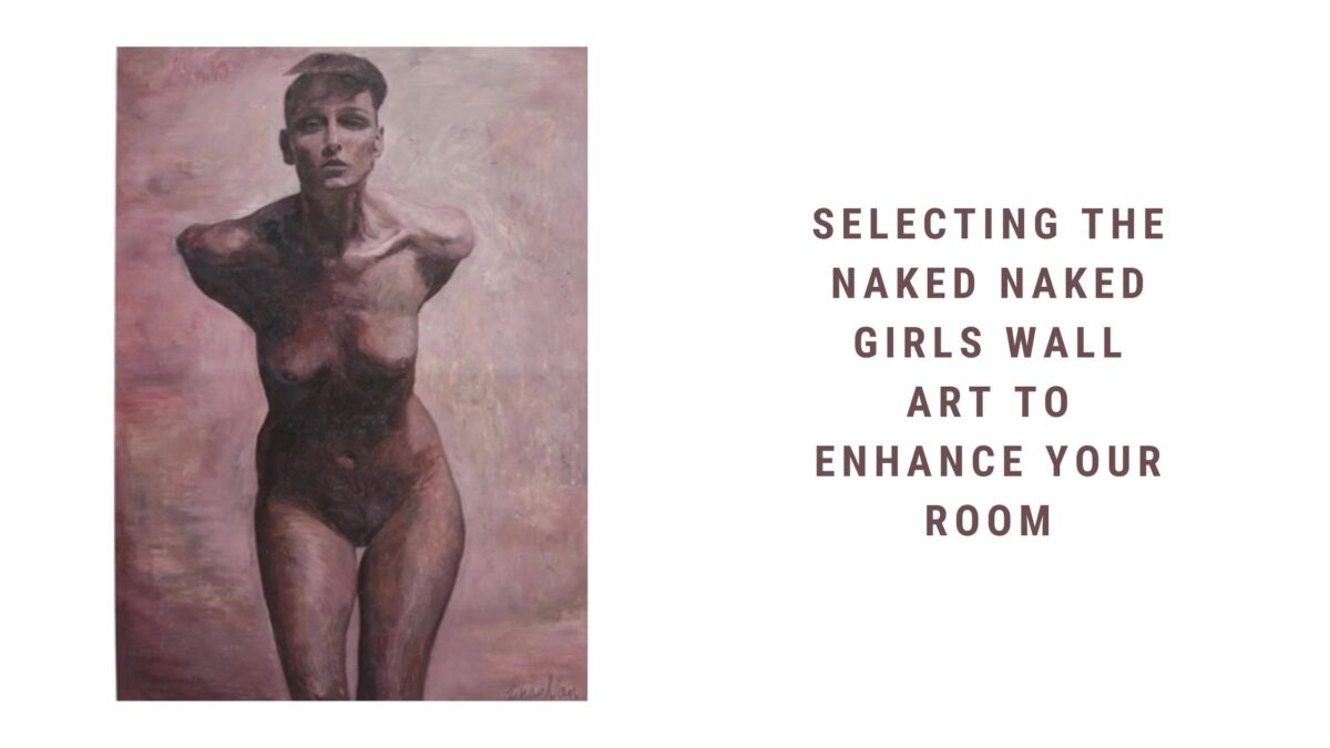 Selecting The Naked Naked Girls Wall Art To Enhance Your Room