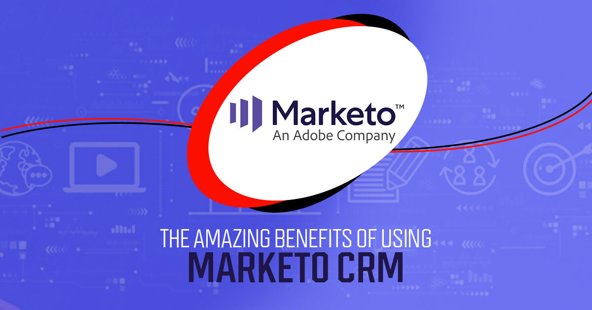 The Amazing Benefits of Using Marketo CRM
