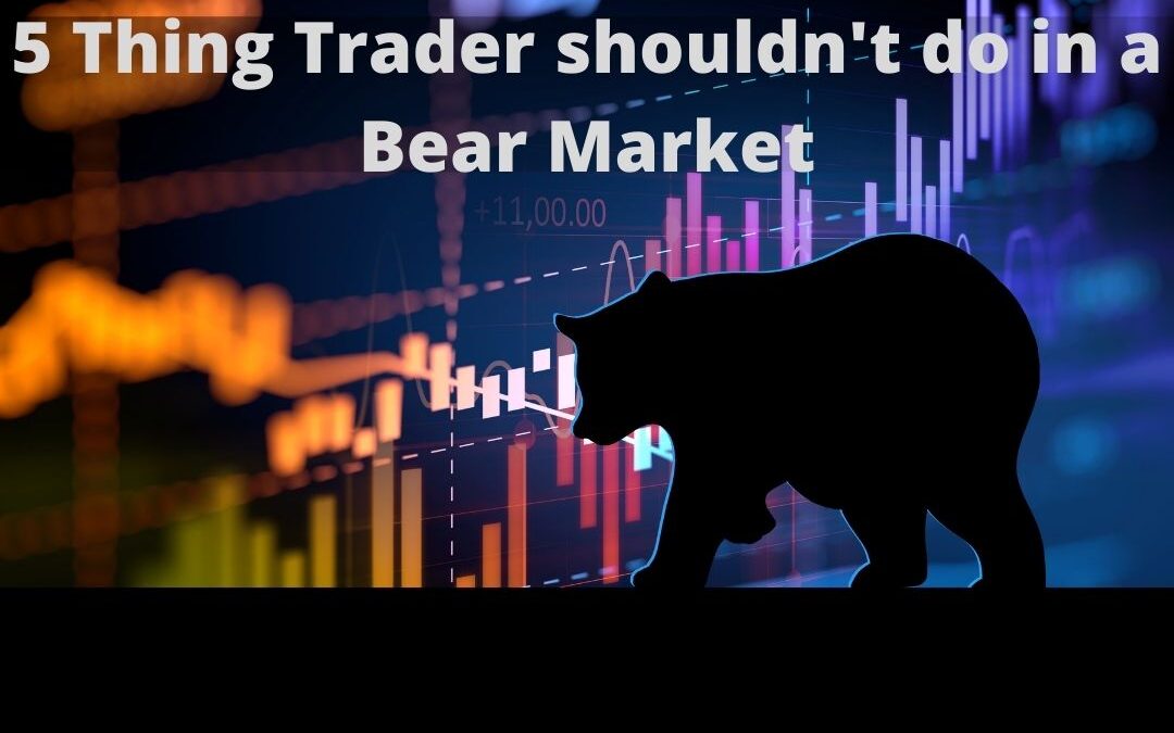 5 Thing Trader shouldn’t do in a Bear Market