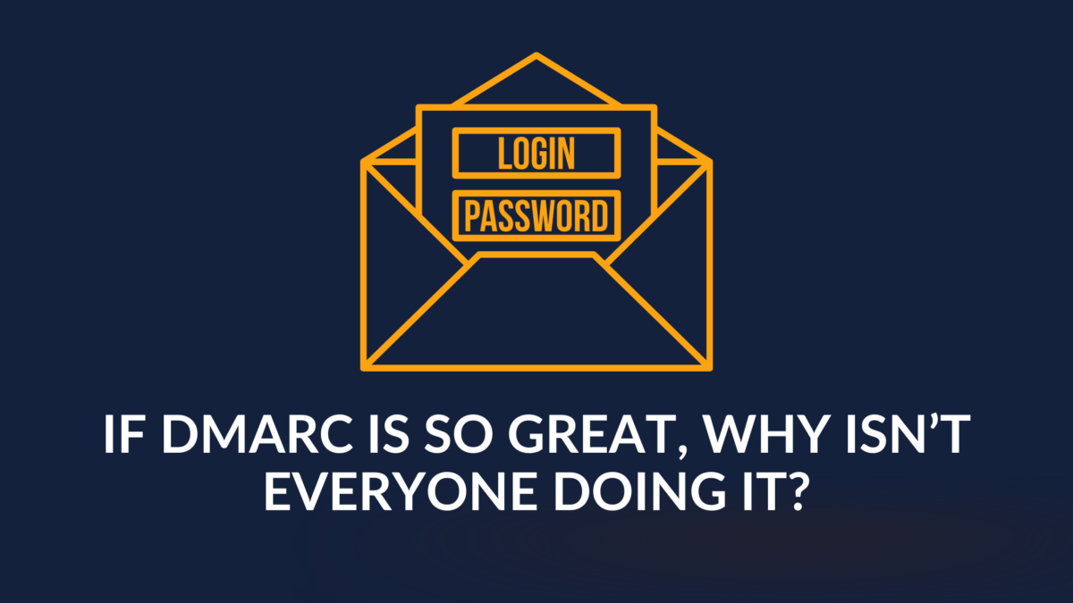 Why isn’t everyone doing it? ,If DMARC is so great.