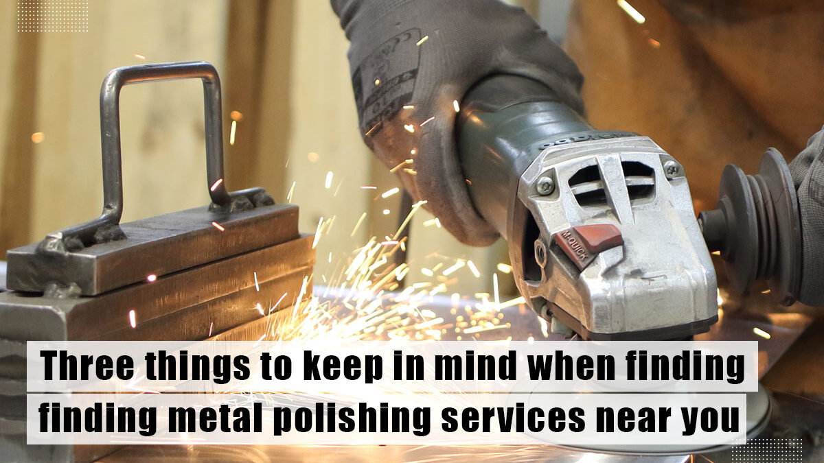 Three things to keep in mind when finding metal polishing services near you