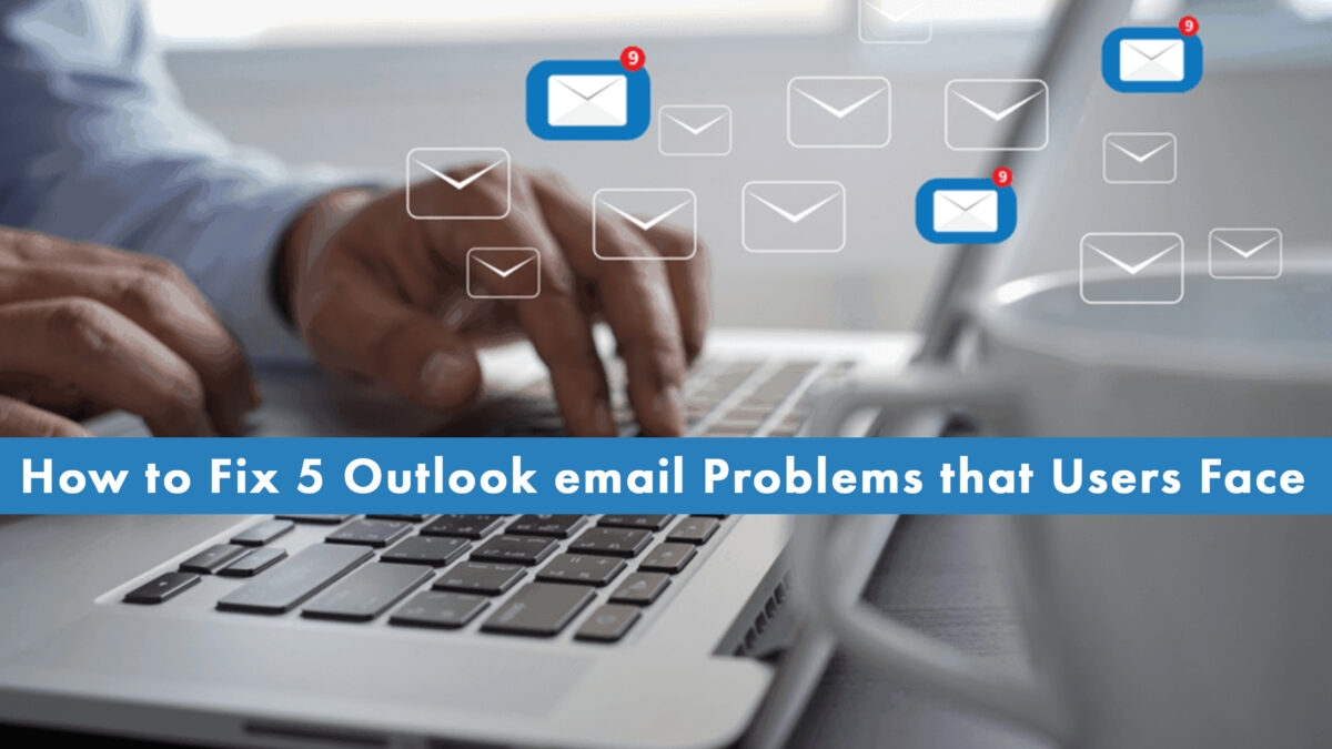 Fix 5 Common Outlook email Problems that Users Face