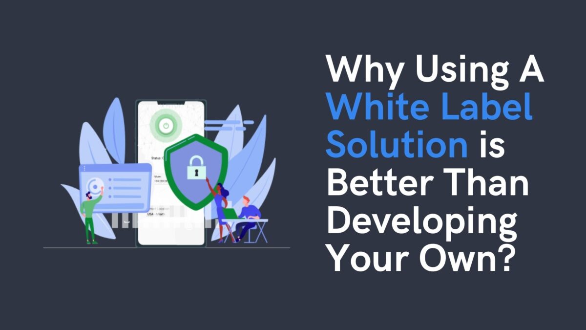 Why Using A White Label Solution Is Better Than Developing Your Own?