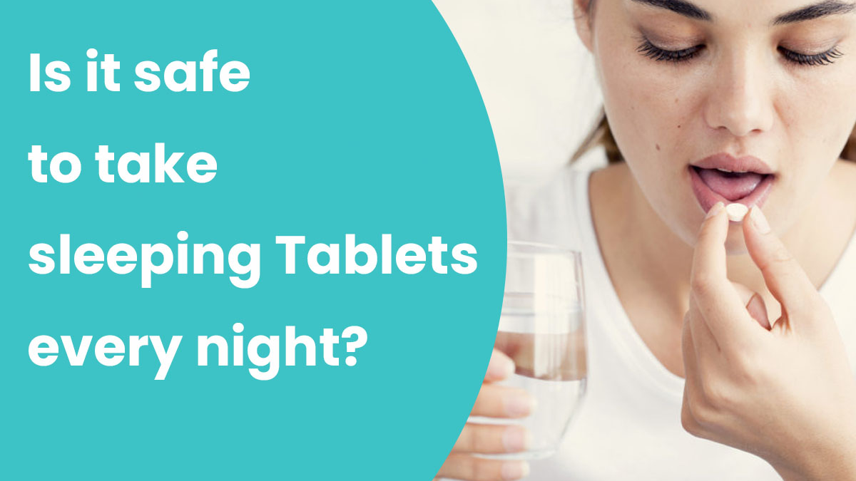 Is it safe to take sleeping Tablets every night?