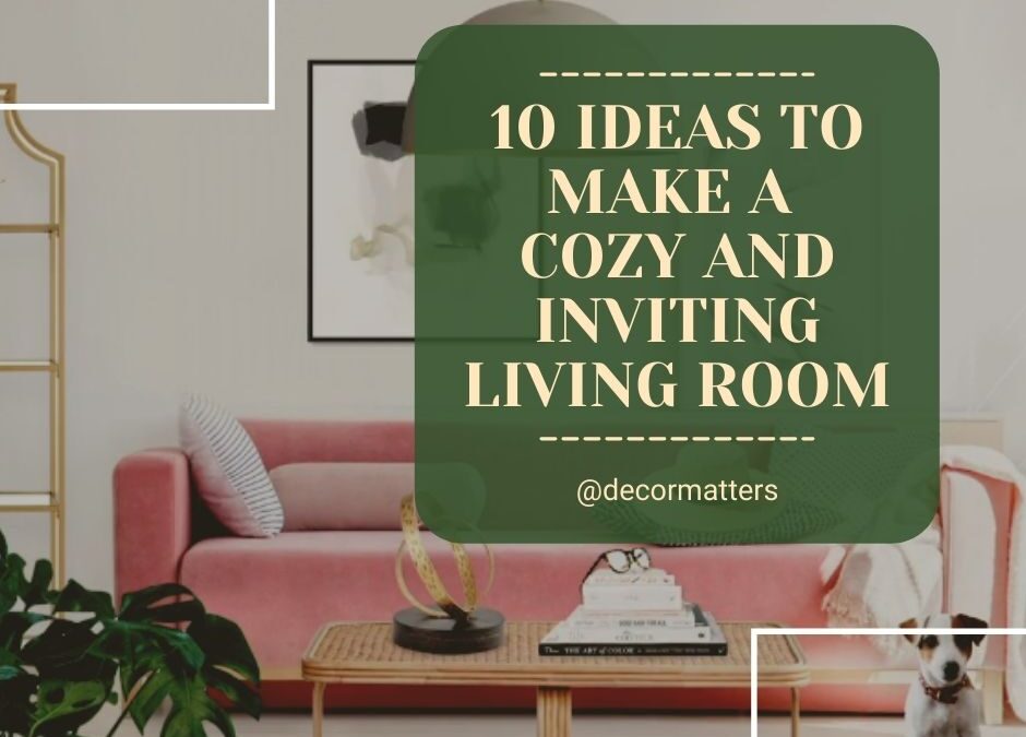 10 Ideas to Make A Cozy and Inviting Living Room