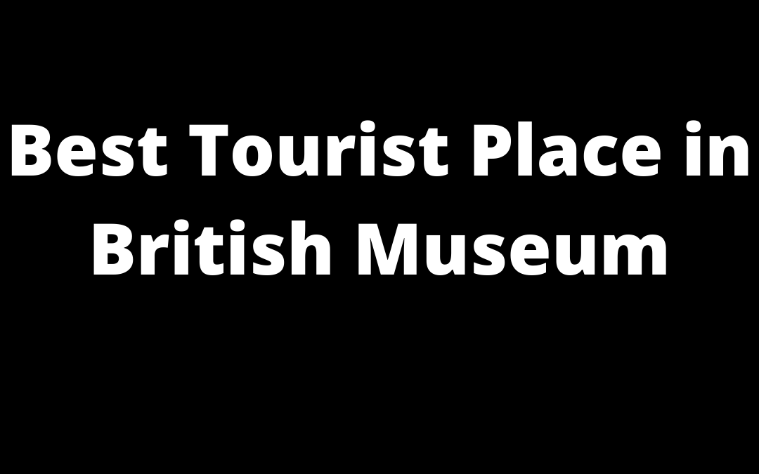 Best Tourist Place in British Museum