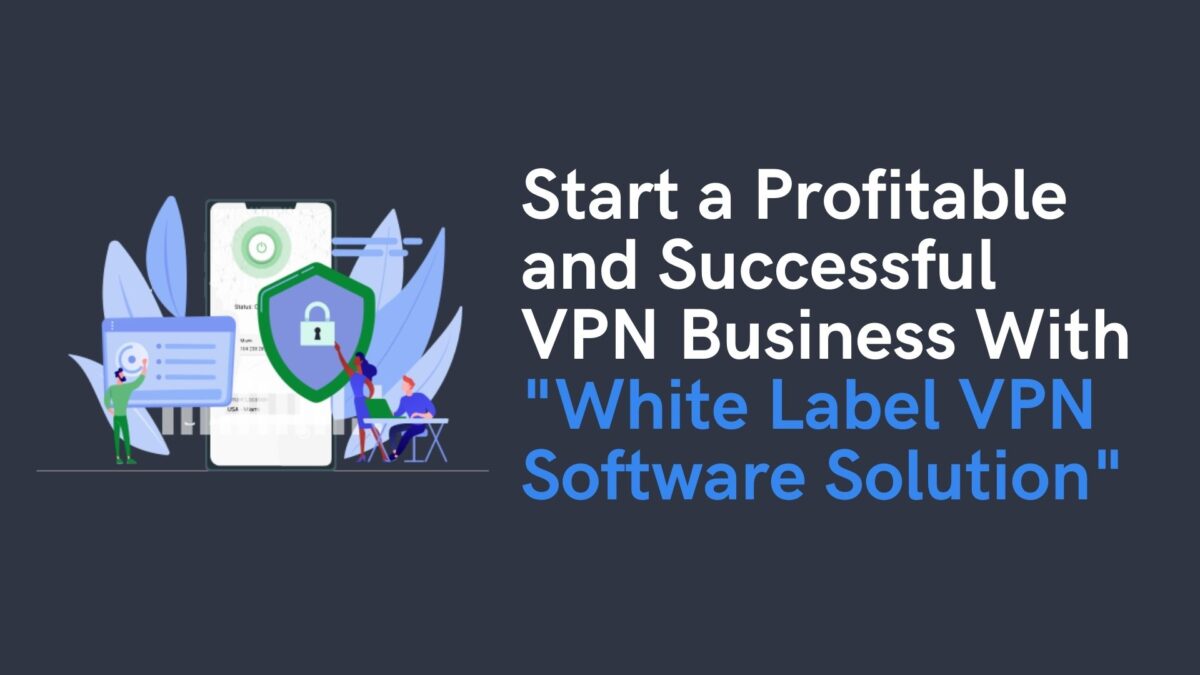 Start a Profitable VPN Business With “White Label VPN Software Solution”