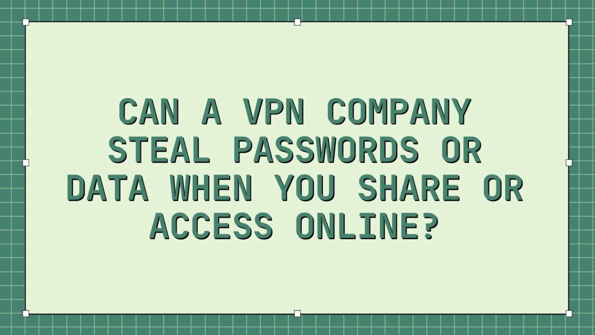 Can a VPN Company steal passwords or Data when you share or access online?