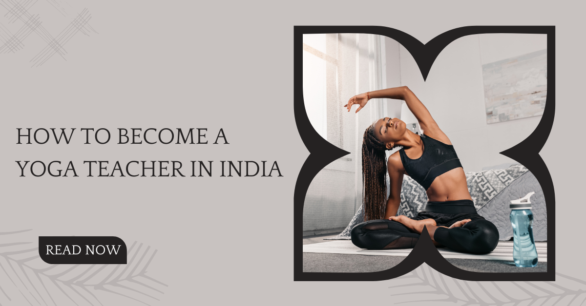 How to Become A Yoga Teacher (Instructor) in India