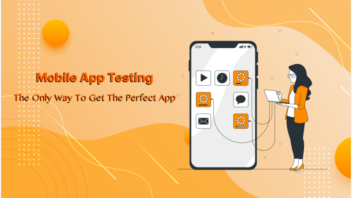 Mobile App Testing – The Only Way To Get The Perfect App