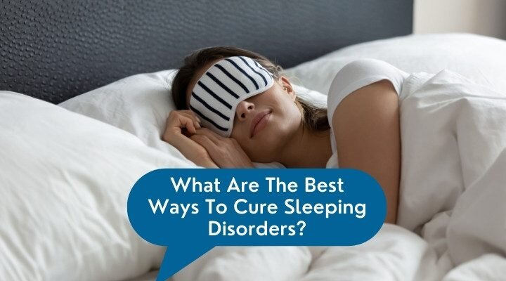 What Are The Best Ways To Cure Sleeping Disorders?