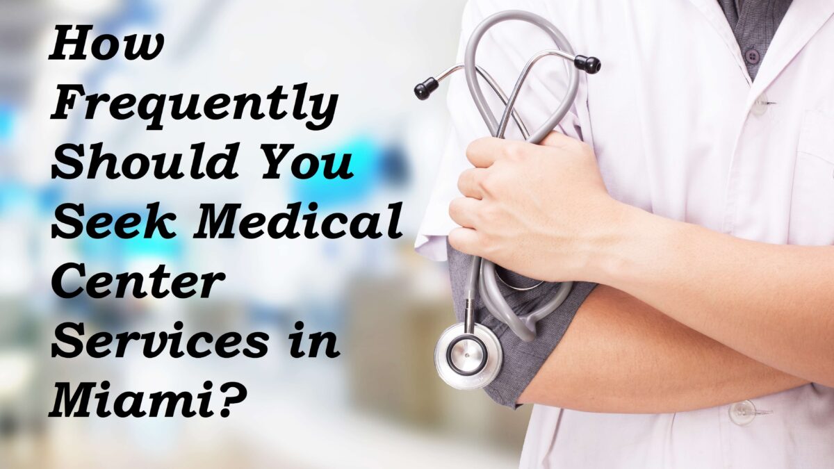 How Frequently Should You Seek Medical Center Services in Miami?