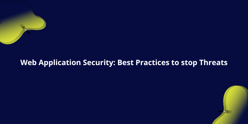 Web Application Security: Best Practices to stop Threats