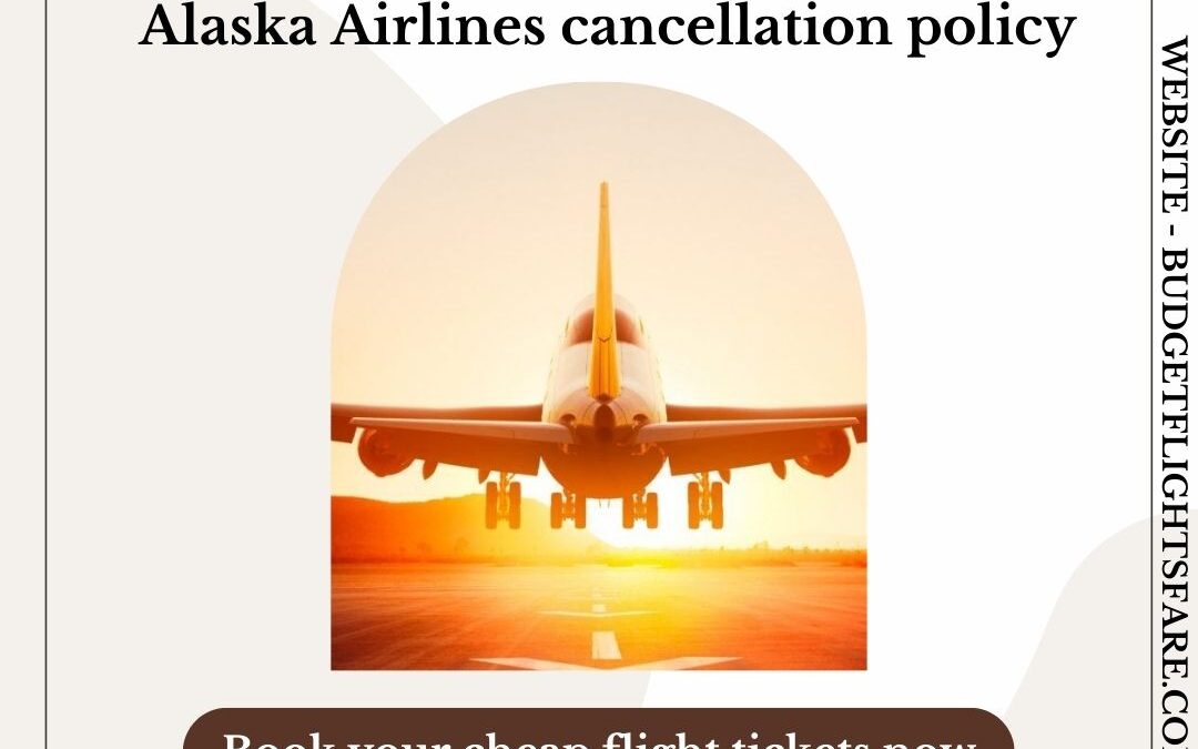 Alaska Airlines cancellation and flight change policy
