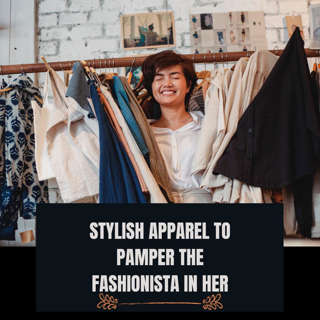Stylish apparel to pamper the fashionista in her