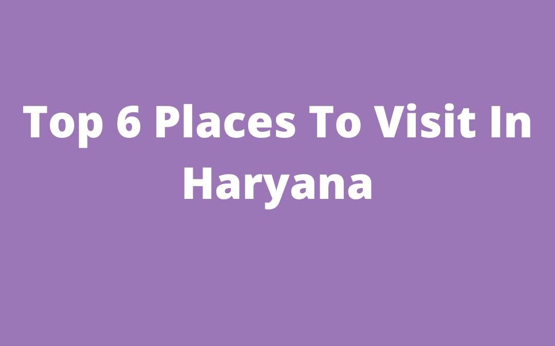 Top 6 Places To Visit In Haryana