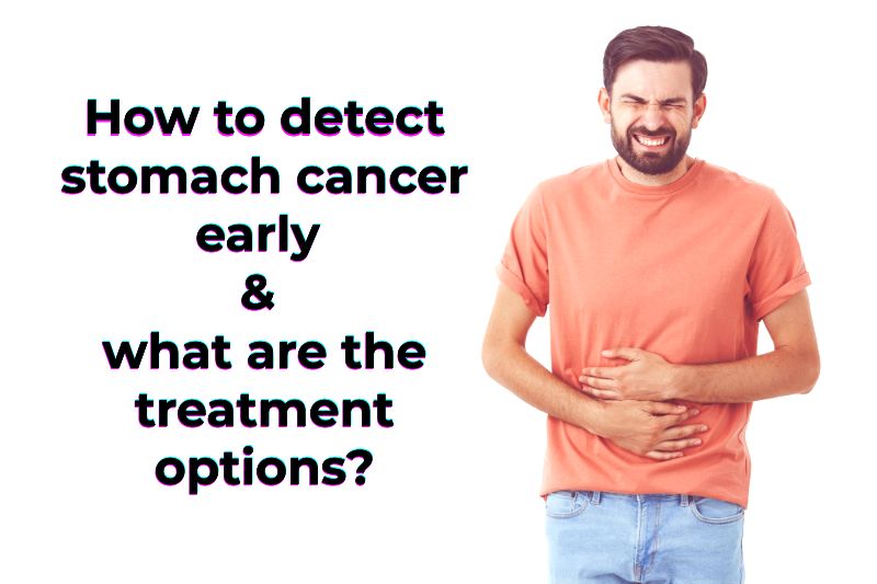 How to detect stomach cancer early & what are the treatment options?