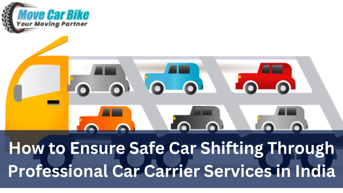How to Ensure Safe Car Shifting Through Professional Car Carrier Services in India