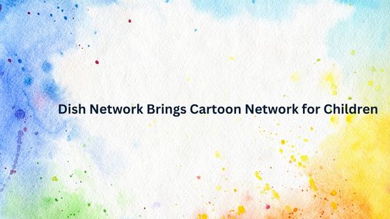 Dish Network Brings Cartoon Network for Children