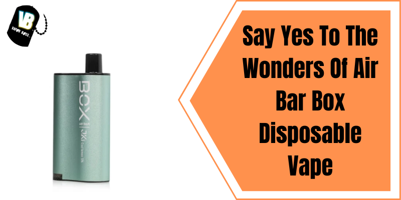 Say Yes To The Wonders Of Air Bar Box Disposable Vape