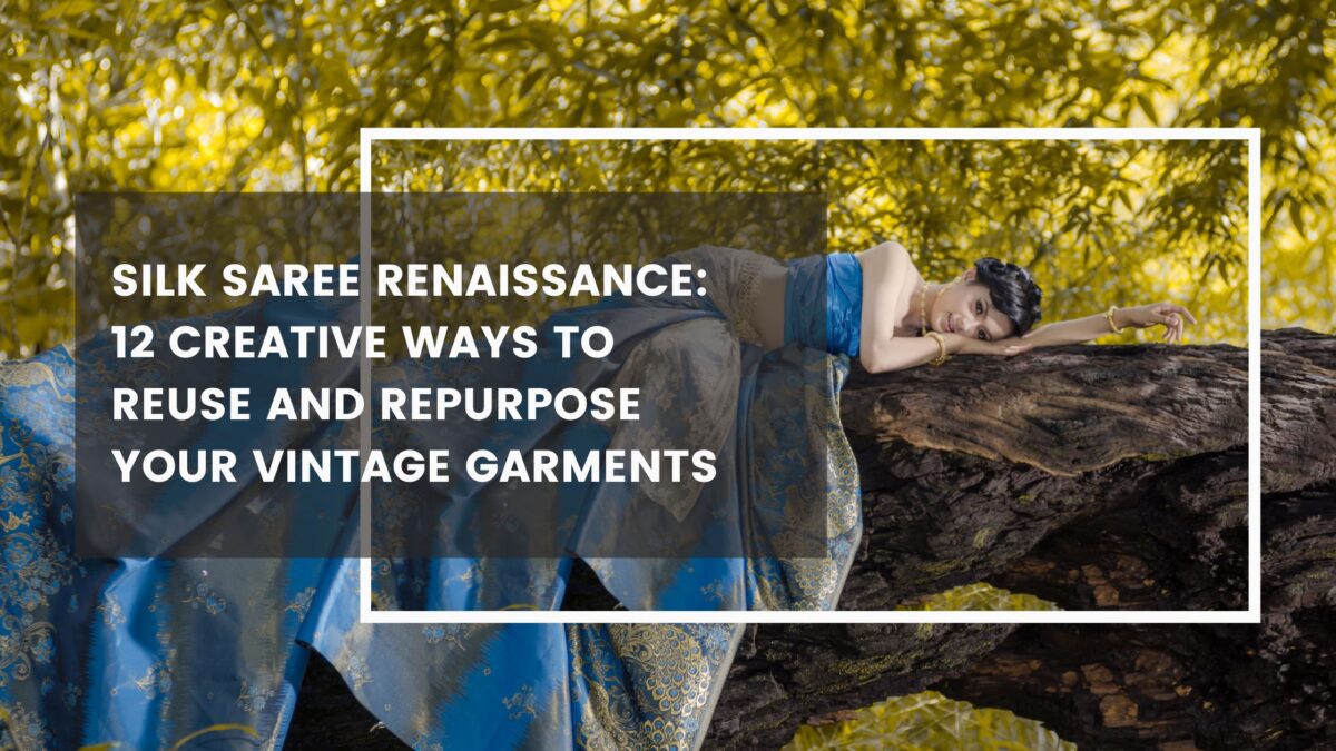 Silk Saree Renaissance: 12 Creative Ways to Reuse and Repurpose Your Vintage Garments