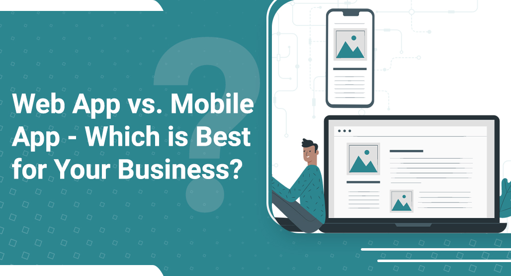 Web App vs. Mobile App – Which is Best for Your Business?
