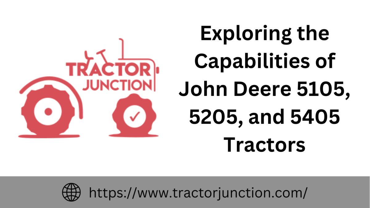 Exploring the Capabilities of John Deere 5105, 5205, and 5405 Tractors
