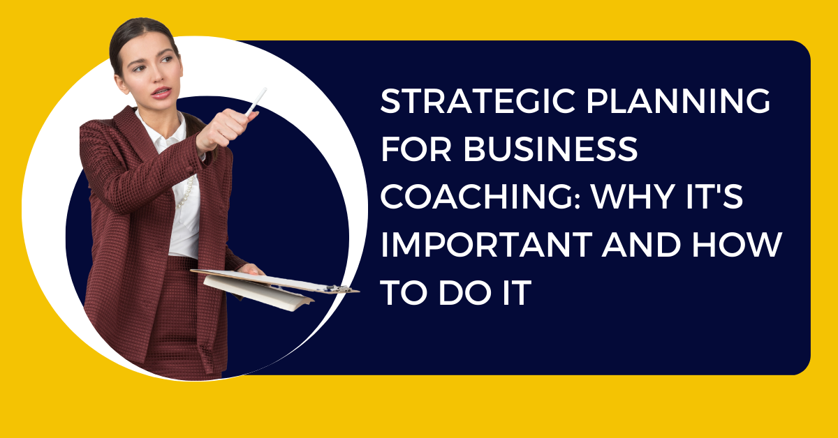Strategic Planning for Business Coaching: Why It’s Important and How to Do It