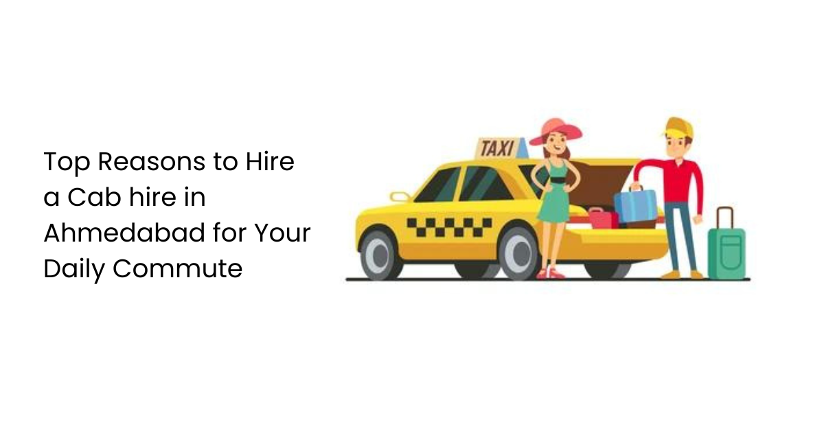 Top Reasons to Hire a Cab hire in Ahmedabad for Your Daily Commute