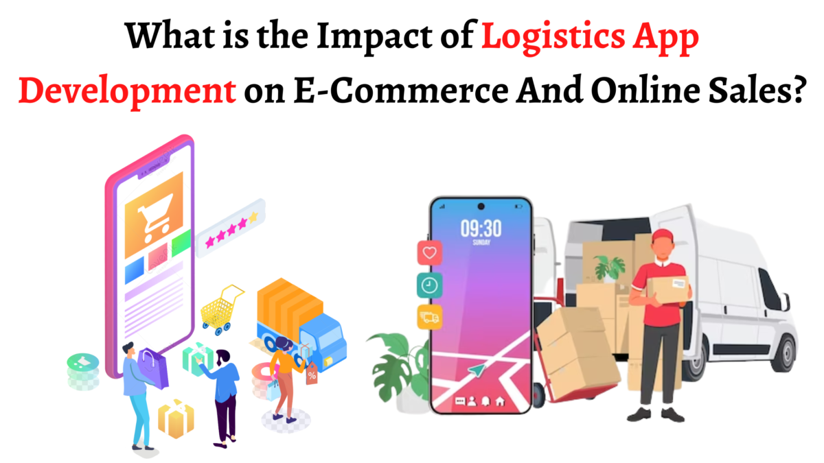 What is the Impact of Logistics App Development on E-Commerce And Online Sales?