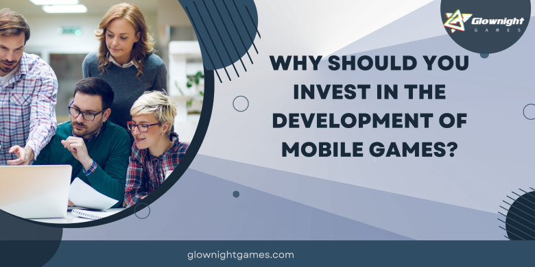 Why Should You Invest in the Development Of Mobile Games?