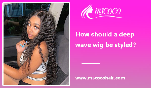 How should a deep wave wig be styled?