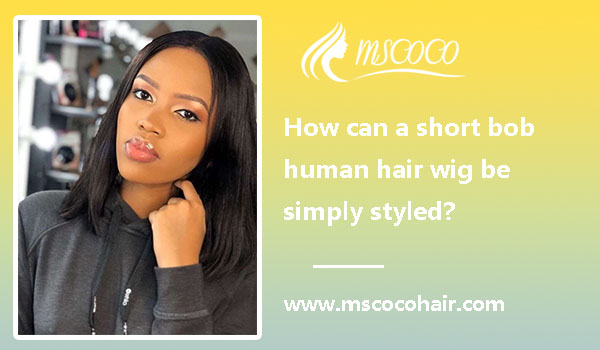 How can a short bob human hair wig be simply styled?